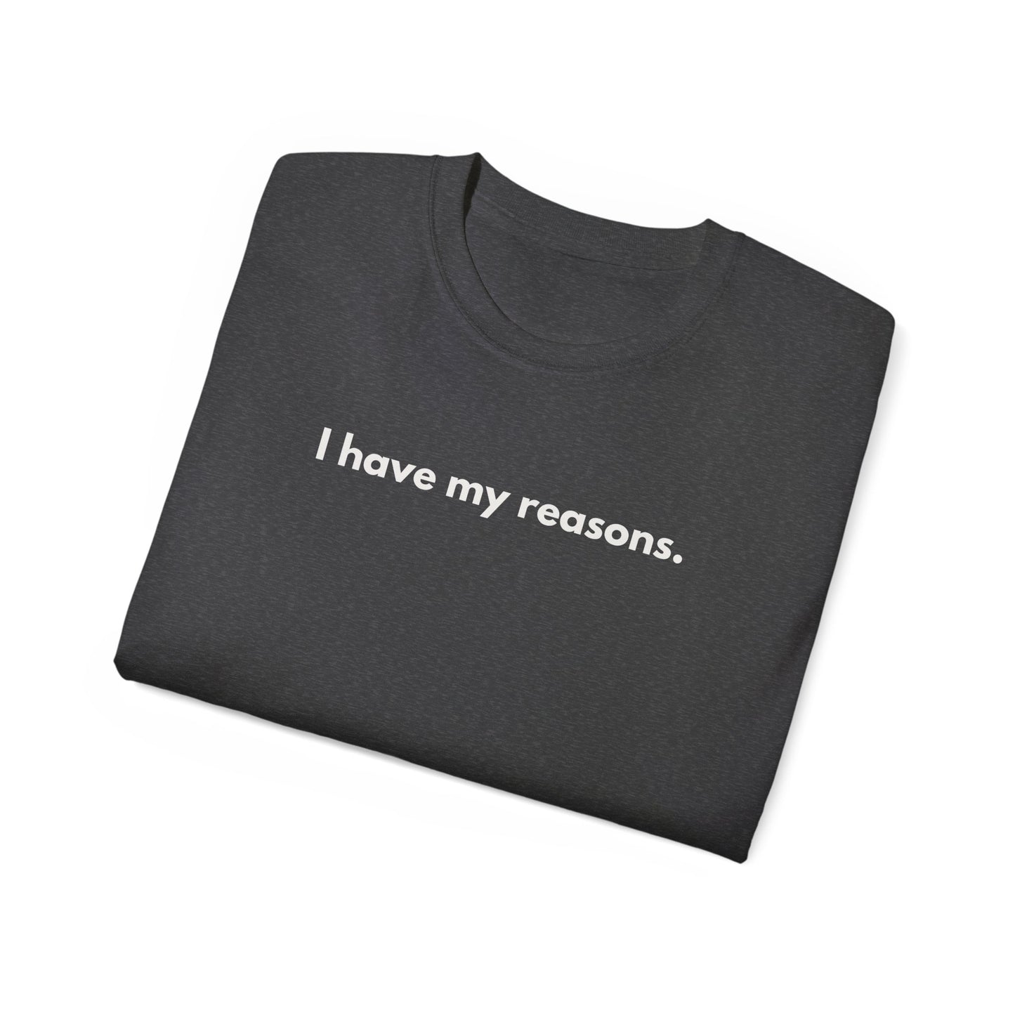 I HAVE MY REASONS Unisex T-Shirt