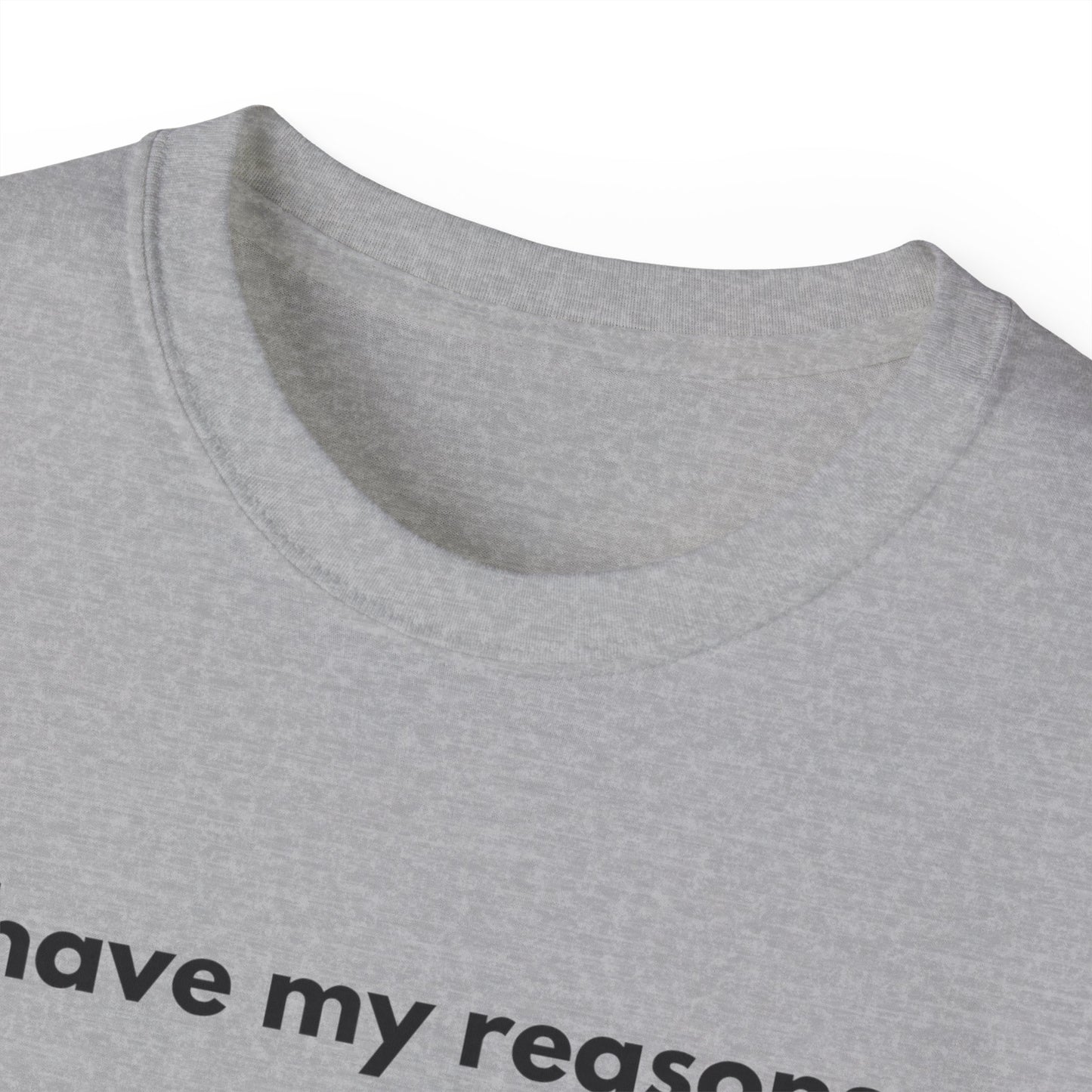 I HAVE MY REASONS T-Shirt Uunisex