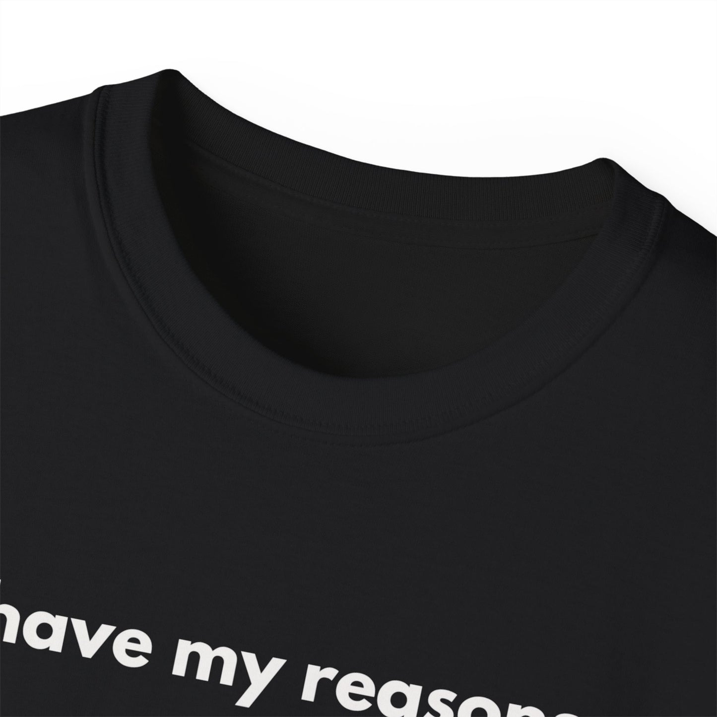 I HAVE MY REASONS T-Shirt Uunisex