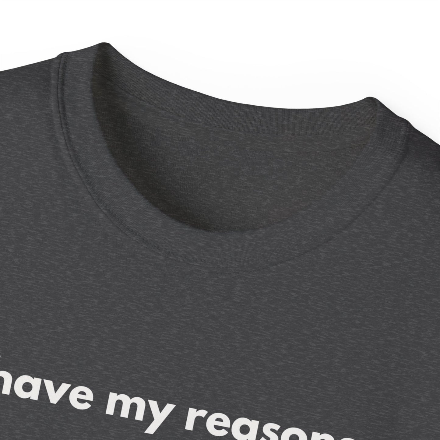 I HAVE MY REASONS Unisex T-Shirt