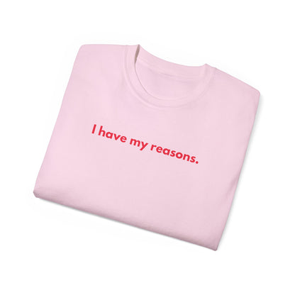 I HAVE MY REASONS Unisex T-Shirt