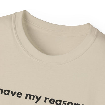 I HAVE MY REASONS Unisex T-Shirt