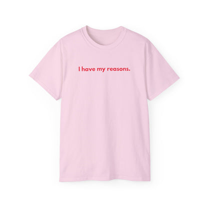 I HAVE MY REASONS Unisex T-Shirt