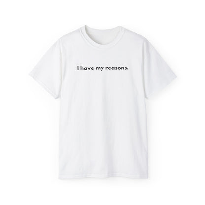 I HAVE MY REASONS Unisex T-Shirt