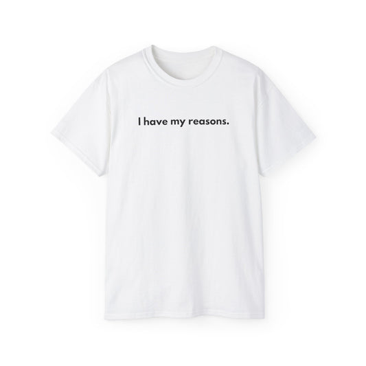 I HAVE MY REASONS Unisex T-Shirt