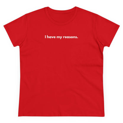 I HAVE MY REASONS Women's T-Shirt 