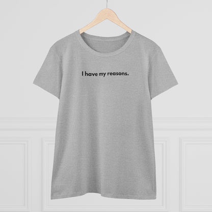 I HAVE MY REASONS Women's T-Shirt 