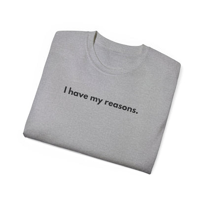 I HAVE MY REASONS Unisex T-Shirt