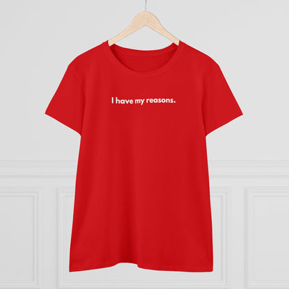 I HAVE MY REASONS Women's T-Shirt 