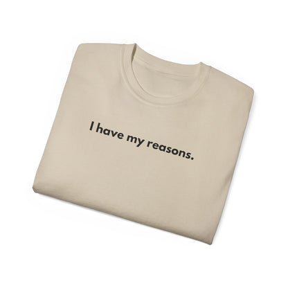 I HAVE MY REASONS Unisex T-Shirt