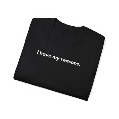 I HAVE MY REASONS Unisex T-Shirt