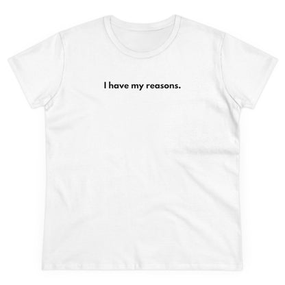 I HAVE MY REASONS Women's T-Shirt 