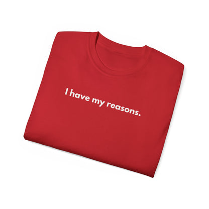 I HAVE MY REASONS Unisex T-Shirt
