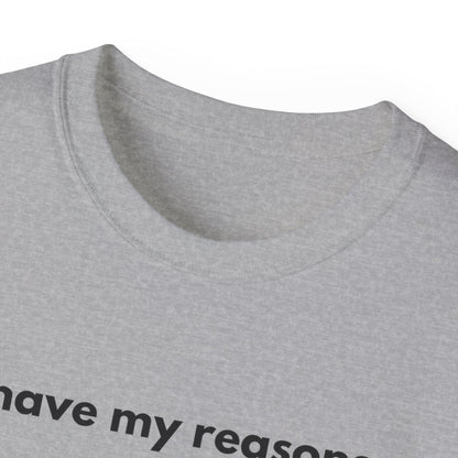 I HAVE MY REASONS Unisex T-Shirt