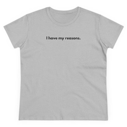 I HAVE MY REASONS Women's T-Shirt 