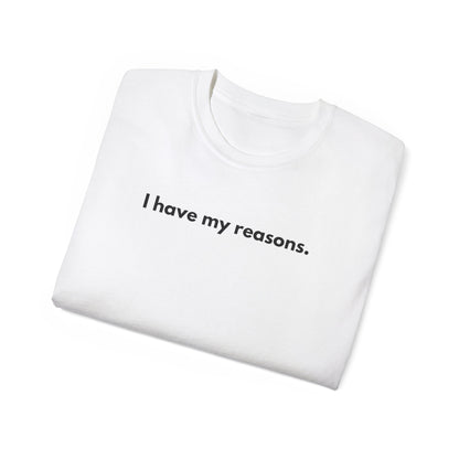 I HAVE MY REASONS Unisex T-Shirt