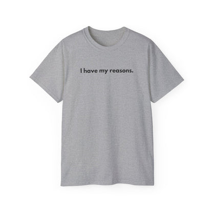 I HAVE MY REASONS Unisex T-Shirt