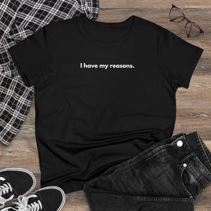 I HAVE MY REASONS Women's T-Shirt 