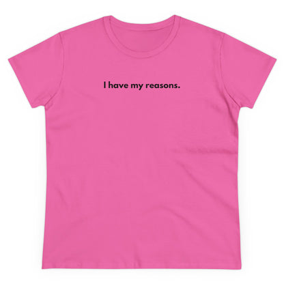 I HAVE MY REASONS Women's T-Shirt 