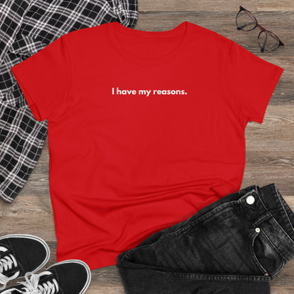 I HAVE MY REASONS Women's T-Shirt 