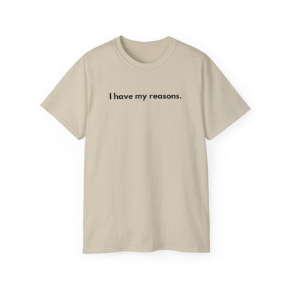 I HAVE MY REASONS Unisex T-Shirt