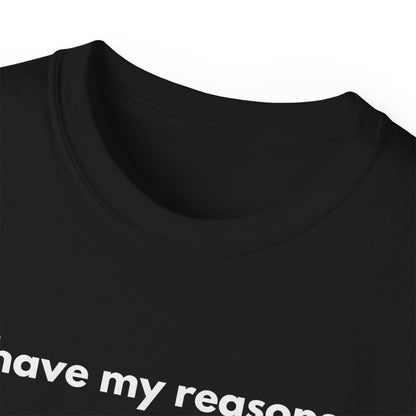 I HAVE MY REASONS Unisex T-Shirt