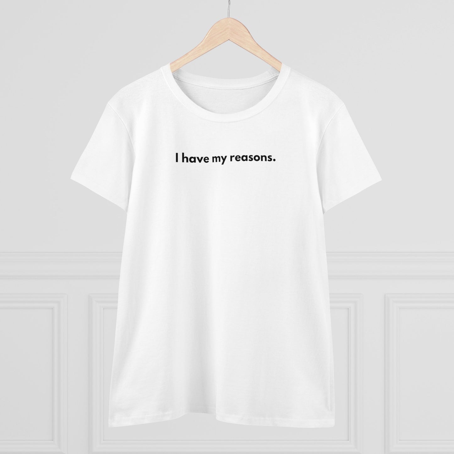 I HAVE MY REASONS Women's T-Shirt 