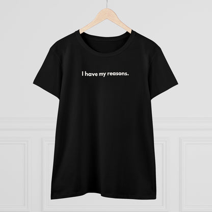 I HAVE MY REASONS Women's T-Shirt 